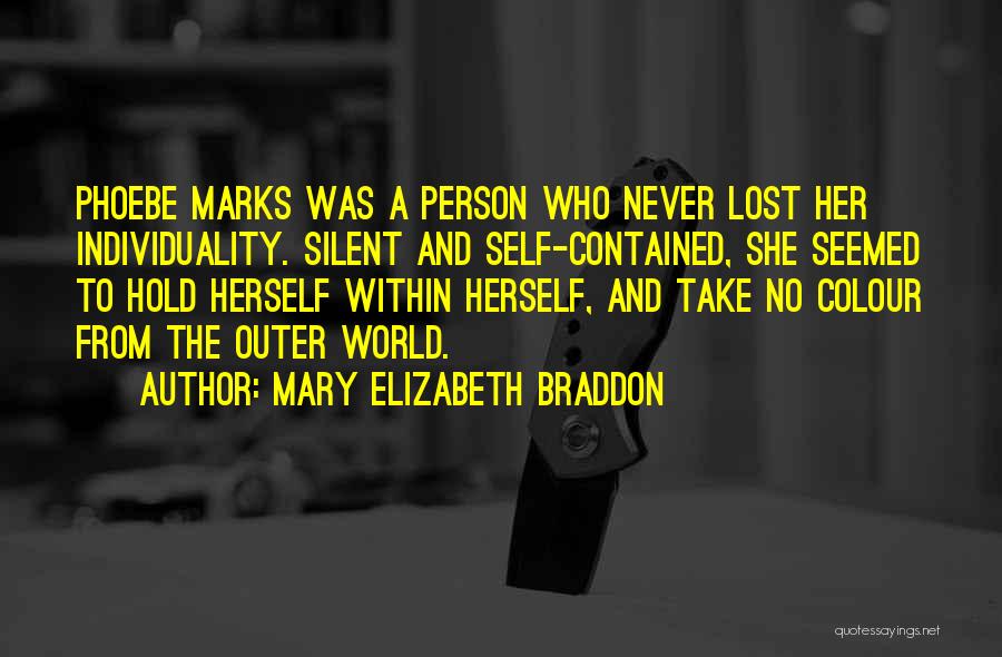 Mary Elizabeth Braddon Quotes: Phoebe Marks Was A Person Who Never Lost Her Individuality. Silent And Self-contained, She Seemed To Hold Herself Within Herself,