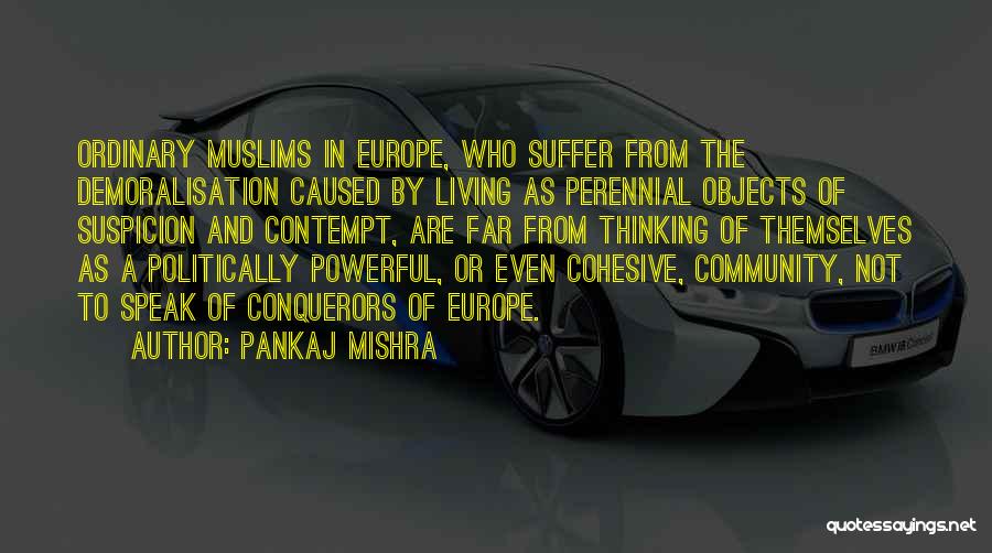 Pankaj Mishra Quotes: Ordinary Muslims In Europe, Who Suffer From The Demoralisation Caused By Living As Perennial Objects Of Suspicion And Contempt, Are