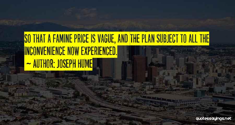 Joseph Hume Quotes: So That A Famine Price Is Vague, And The Plan Subject To All The Inconvenience Now Experienced.