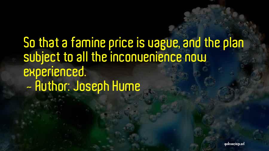Joseph Hume Quotes: So That A Famine Price Is Vague, And The Plan Subject To All The Inconvenience Now Experienced.