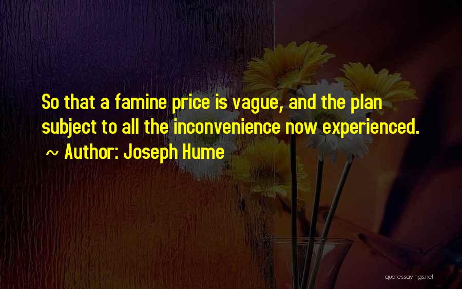 Joseph Hume Quotes: So That A Famine Price Is Vague, And The Plan Subject To All The Inconvenience Now Experienced.
