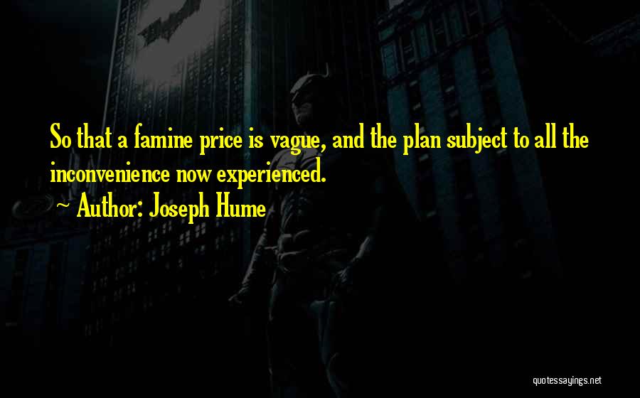 Joseph Hume Quotes: So That A Famine Price Is Vague, And The Plan Subject To All The Inconvenience Now Experienced.
