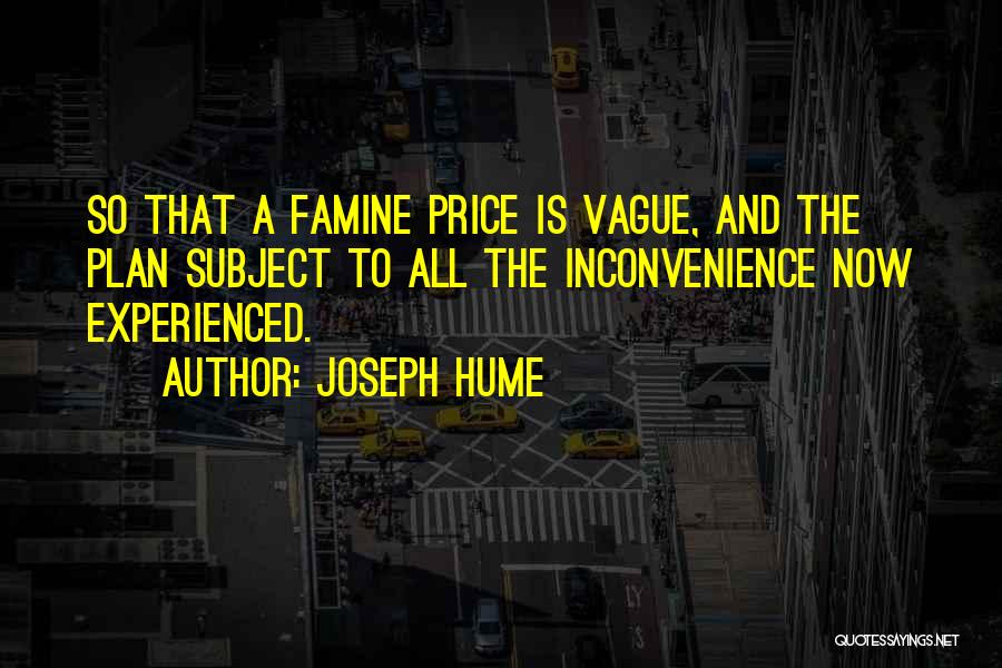 Joseph Hume Quotes: So That A Famine Price Is Vague, And The Plan Subject To All The Inconvenience Now Experienced.