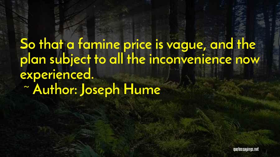 Joseph Hume Quotes: So That A Famine Price Is Vague, And The Plan Subject To All The Inconvenience Now Experienced.