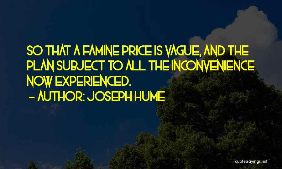 Joseph Hume Quotes: So That A Famine Price Is Vague, And The Plan Subject To All The Inconvenience Now Experienced.