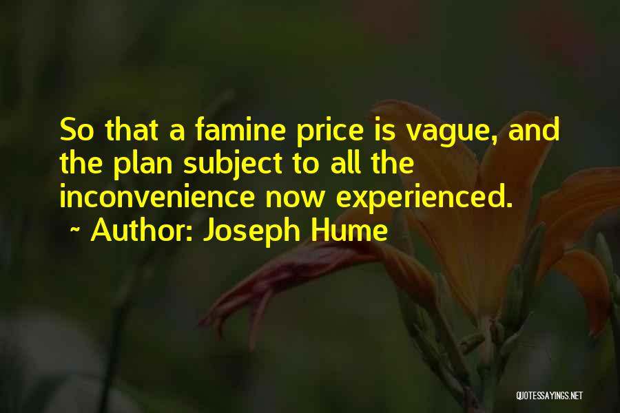 Joseph Hume Quotes: So That A Famine Price Is Vague, And The Plan Subject To All The Inconvenience Now Experienced.