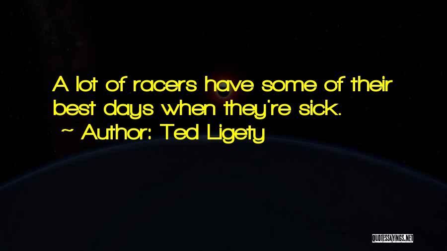 Ted Ligety Quotes: A Lot Of Racers Have Some Of Their Best Days When They're Sick.