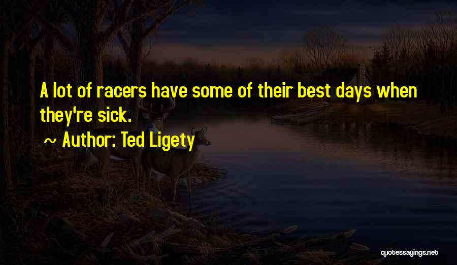 Ted Ligety Quotes: A Lot Of Racers Have Some Of Their Best Days When They're Sick.