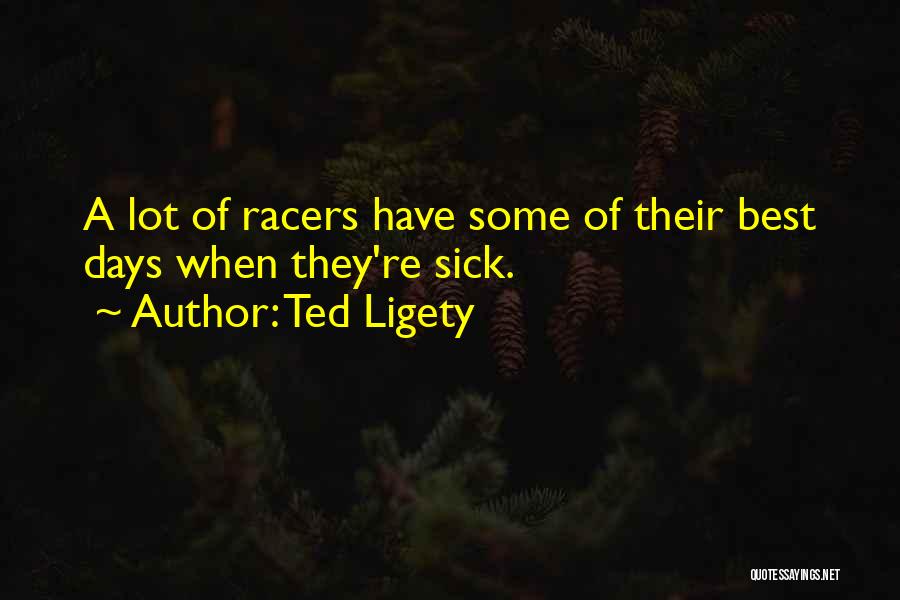 Ted Ligety Quotes: A Lot Of Racers Have Some Of Their Best Days When They're Sick.