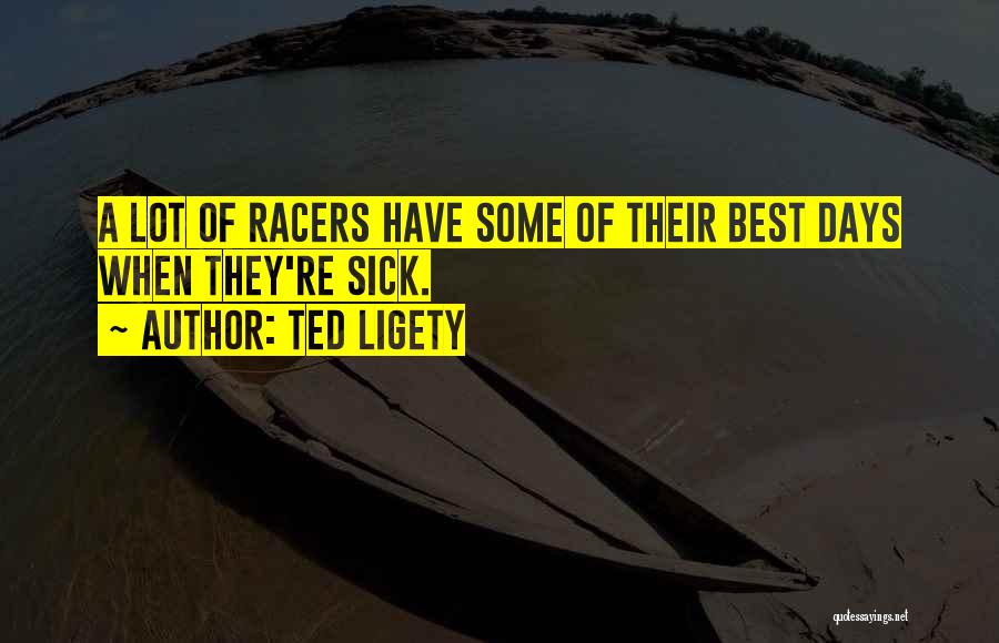 Ted Ligety Quotes: A Lot Of Racers Have Some Of Their Best Days When They're Sick.