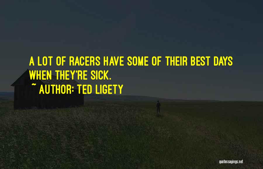 Ted Ligety Quotes: A Lot Of Racers Have Some Of Their Best Days When They're Sick.