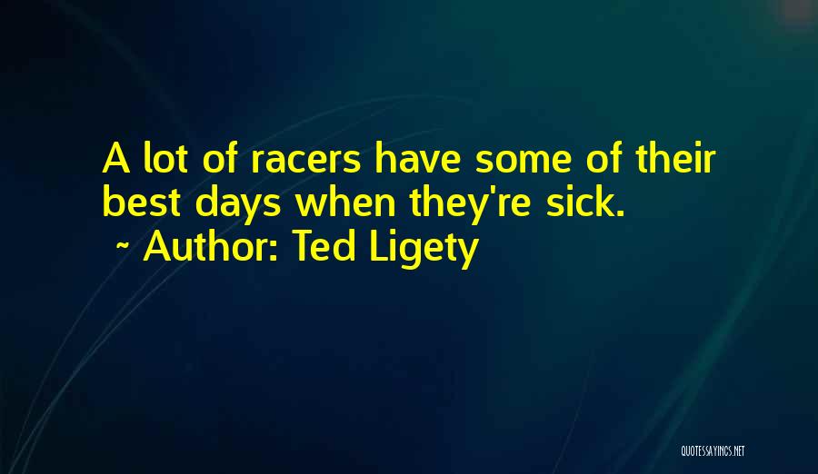 Ted Ligety Quotes: A Lot Of Racers Have Some Of Their Best Days When They're Sick.