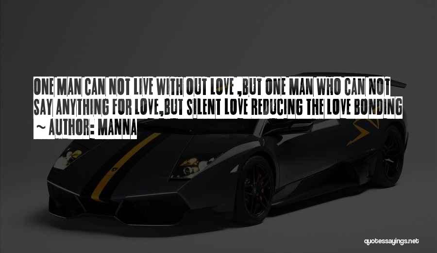 MANNA Quotes: One Man Can Not Live With Out Love ,but One Man Who Can Not Say Anything For Love,but Silent Love