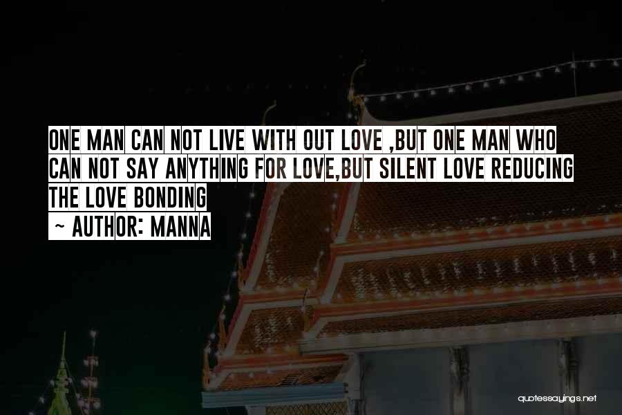 MANNA Quotes: One Man Can Not Live With Out Love ,but One Man Who Can Not Say Anything For Love,but Silent Love