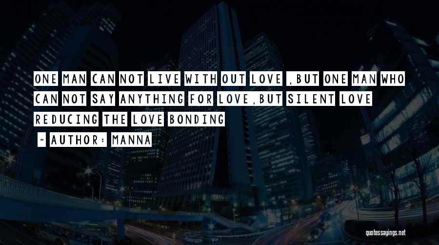 MANNA Quotes: One Man Can Not Live With Out Love ,but One Man Who Can Not Say Anything For Love,but Silent Love