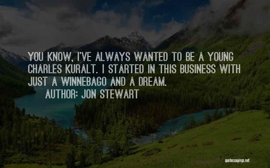 Jon Stewart Quotes: You Know, I've Always Wanted To Be A Young Charles Kuralt. I Started In This Business With Just A Winnebago