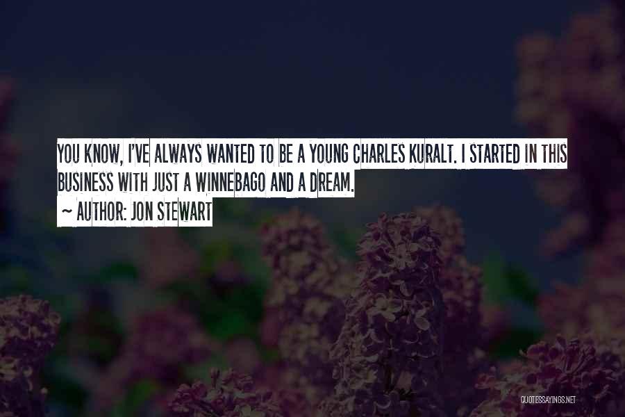 Jon Stewart Quotes: You Know, I've Always Wanted To Be A Young Charles Kuralt. I Started In This Business With Just A Winnebago