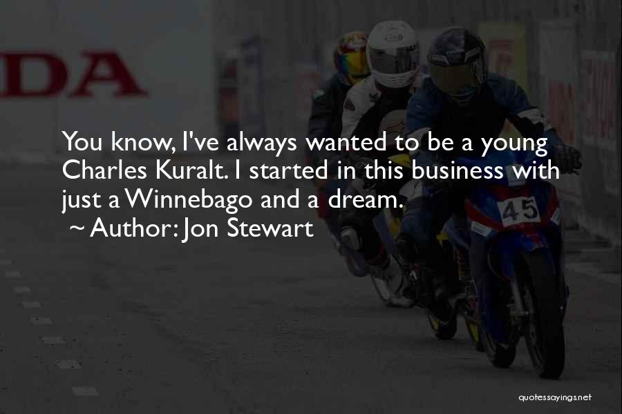 Jon Stewart Quotes: You Know, I've Always Wanted To Be A Young Charles Kuralt. I Started In This Business With Just A Winnebago