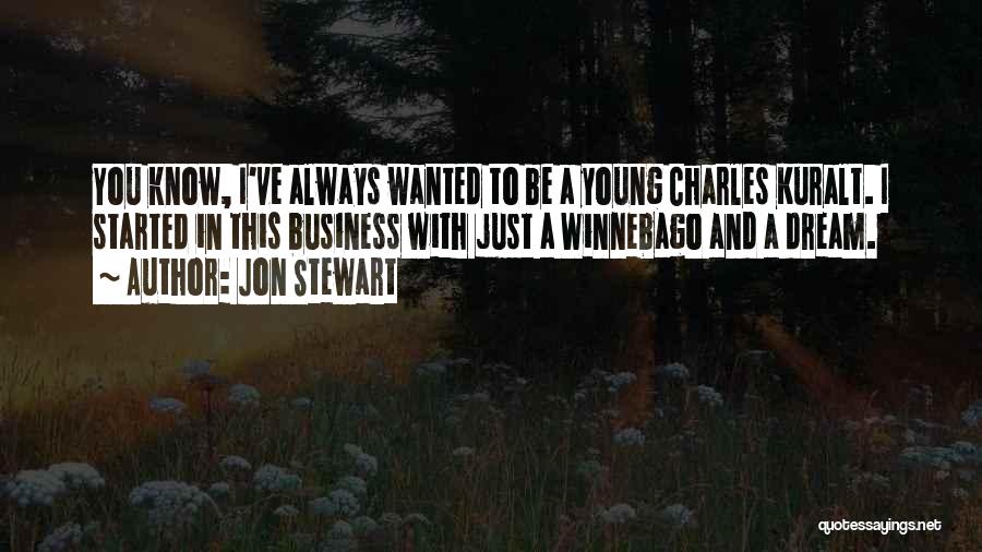 Jon Stewart Quotes: You Know, I've Always Wanted To Be A Young Charles Kuralt. I Started In This Business With Just A Winnebago