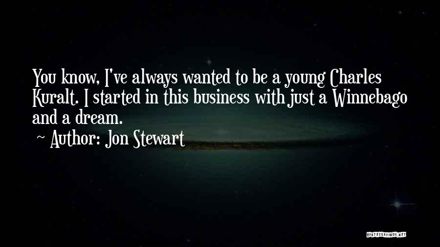 Jon Stewart Quotes: You Know, I've Always Wanted To Be A Young Charles Kuralt. I Started In This Business With Just A Winnebago
