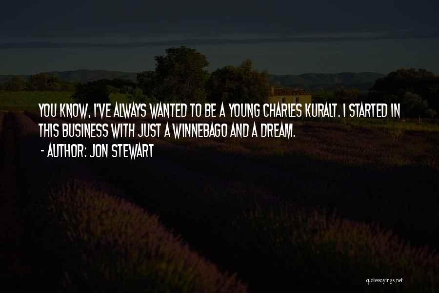 Jon Stewart Quotes: You Know, I've Always Wanted To Be A Young Charles Kuralt. I Started In This Business With Just A Winnebago