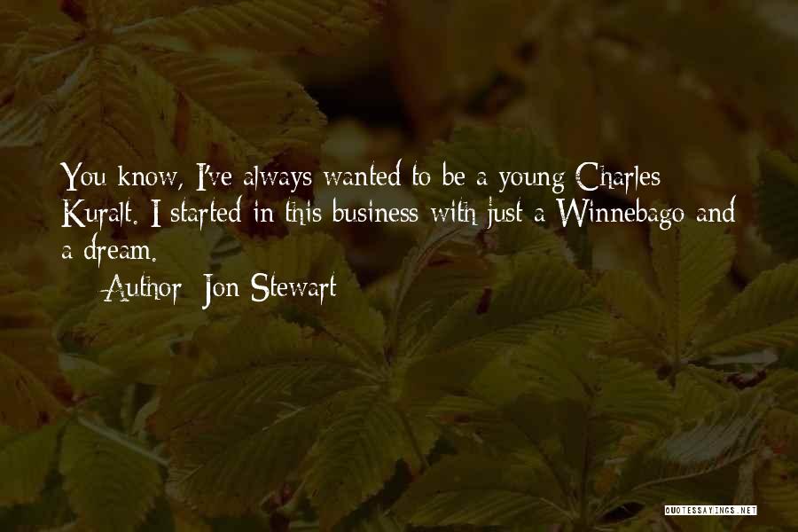 Jon Stewart Quotes: You Know, I've Always Wanted To Be A Young Charles Kuralt. I Started In This Business With Just A Winnebago