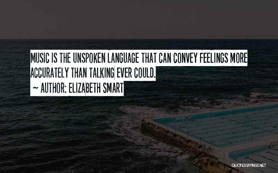 Elizabeth Smart Quotes: Music Is The Unspoken Language That Can Convey Feelings More Accurately Than Talking Ever Could.