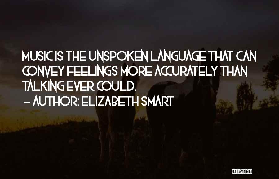 Elizabeth Smart Quotes: Music Is The Unspoken Language That Can Convey Feelings More Accurately Than Talking Ever Could.