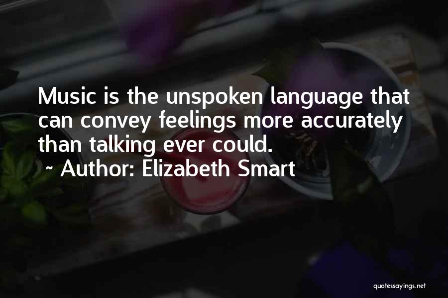 Elizabeth Smart Quotes: Music Is The Unspoken Language That Can Convey Feelings More Accurately Than Talking Ever Could.