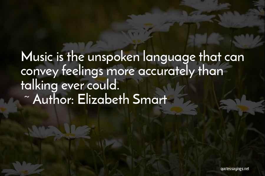 Elizabeth Smart Quotes: Music Is The Unspoken Language That Can Convey Feelings More Accurately Than Talking Ever Could.