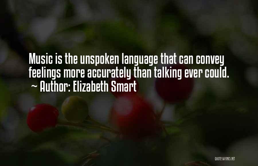 Elizabeth Smart Quotes: Music Is The Unspoken Language That Can Convey Feelings More Accurately Than Talking Ever Could.