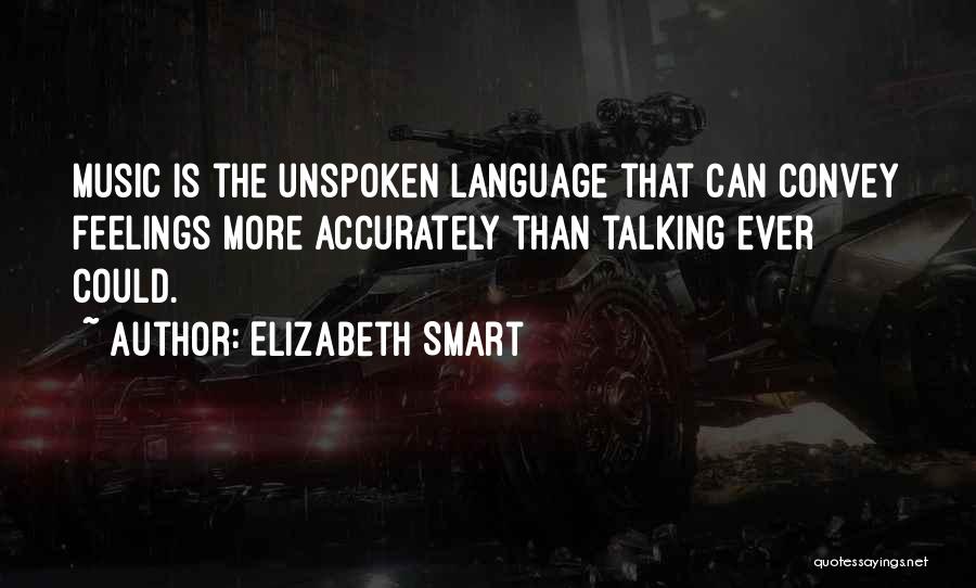 Elizabeth Smart Quotes: Music Is The Unspoken Language That Can Convey Feelings More Accurately Than Talking Ever Could.