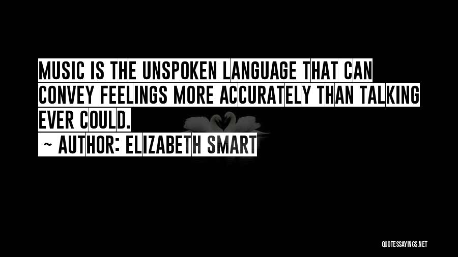 Elizabeth Smart Quotes: Music Is The Unspoken Language That Can Convey Feelings More Accurately Than Talking Ever Could.