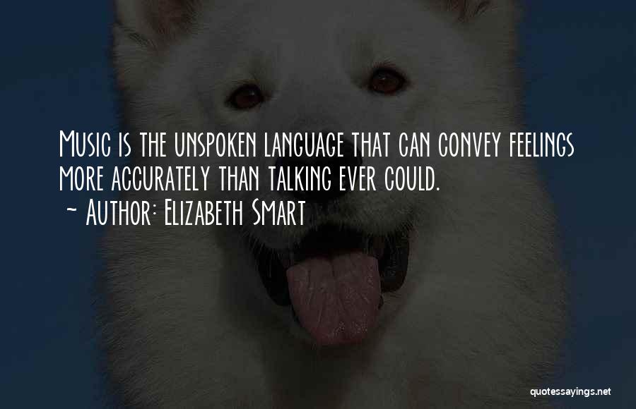 Elizabeth Smart Quotes: Music Is The Unspoken Language That Can Convey Feelings More Accurately Than Talking Ever Could.