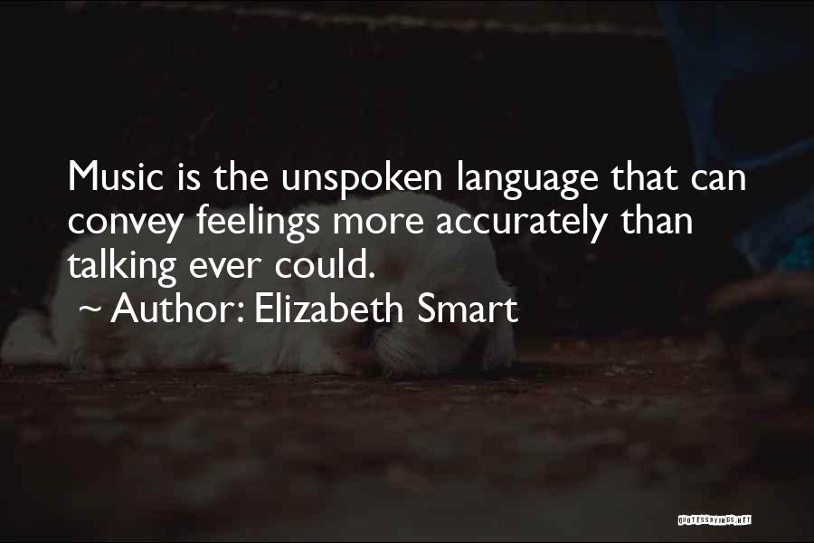 Elizabeth Smart Quotes: Music Is The Unspoken Language That Can Convey Feelings More Accurately Than Talking Ever Could.