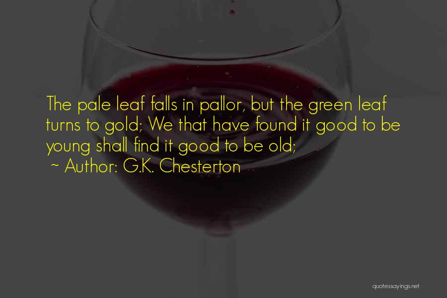 G.K. Chesterton Quotes: The Pale Leaf Falls In Pallor, But The Green Leaf Turns To Gold; We That Have Found It Good To