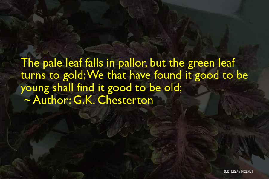G.K. Chesterton Quotes: The Pale Leaf Falls In Pallor, But The Green Leaf Turns To Gold; We That Have Found It Good To