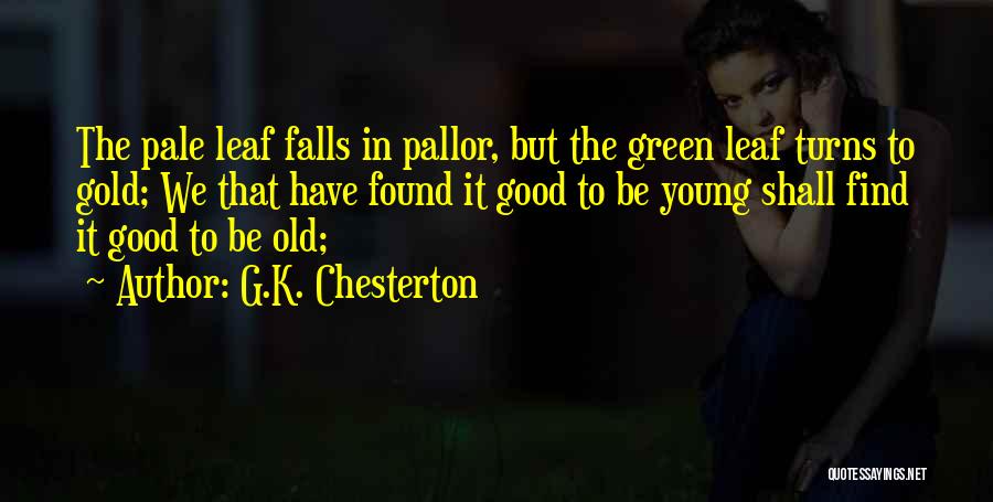 G.K. Chesterton Quotes: The Pale Leaf Falls In Pallor, But The Green Leaf Turns To Gold; We That Have Found It Good To
