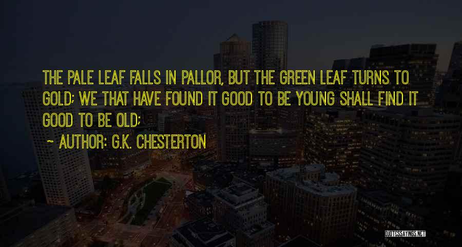 G.K. Chesterton Quotes: The Pale Leaf Falls In Pallor, But The Green Leaf Turns To Gold; We That Have Found It Good To