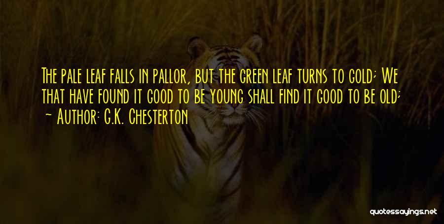 G.K. Chesterton Quotes: The Pale Leaf Falls In Pallor, But The Green Leaf Turns To Gold; We That Have Found It Good To