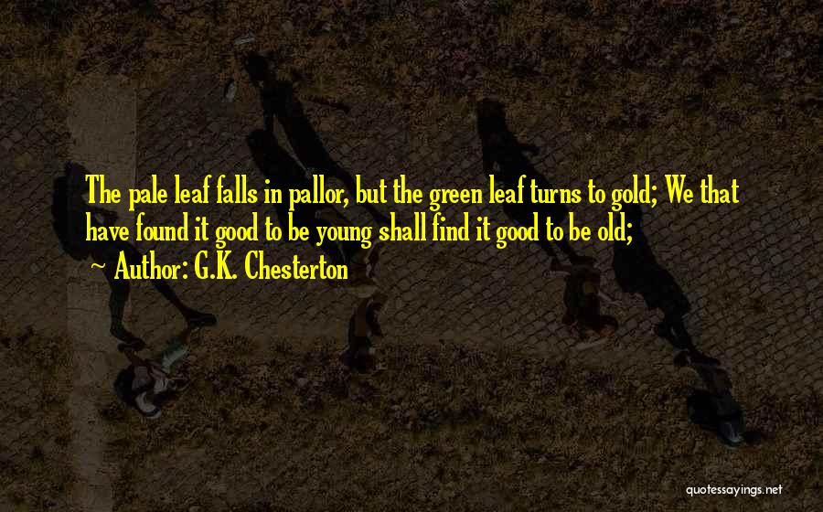 G.K. Chesterton Quotes: The Pale Leaf Falls In Pallor, But The Green Leaf Turns To Gold; We That Have Found It Good To