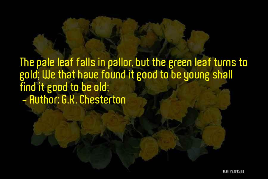 G.K. Chesterton Quotes: The Pale Leaf Falls In Pallor, But The Green Leaf Turns To Gold; We That Have Found It Good To
