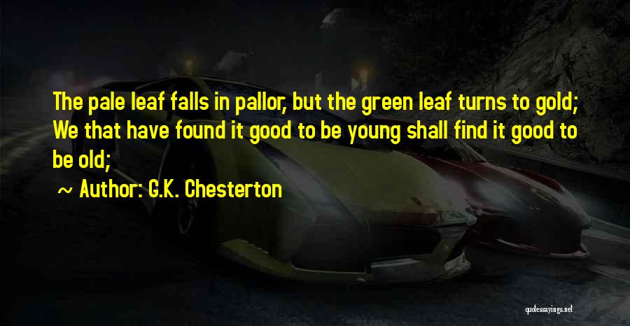 G.K. Chesterton Quotes: The Pale Leaf Falls In Pallor, But The Green Leaf Turns To Gold; We That Have Found It Good To
