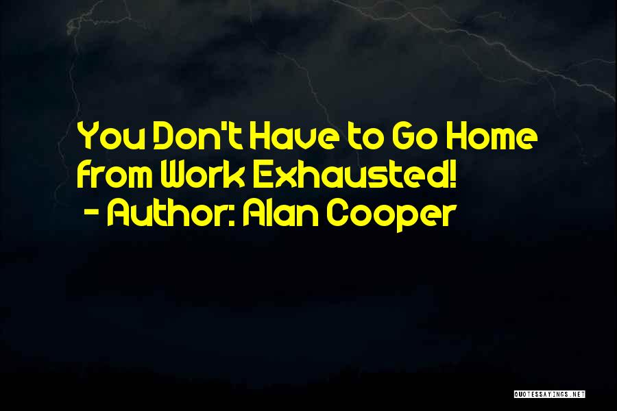 Alan Cooper Quotes: You Don't Have To Go Home From Work Exhausted!