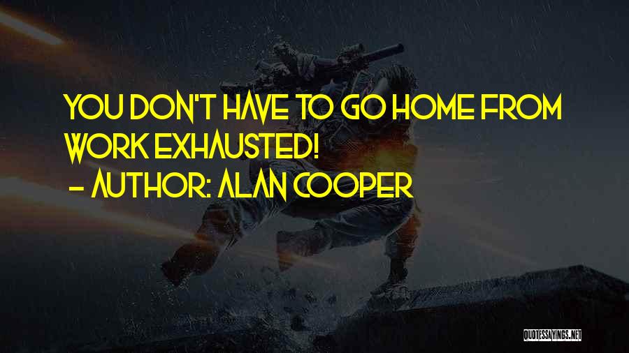 Alan Cooper Quotes: You Don't Have To Go Home From Work Exhausted!