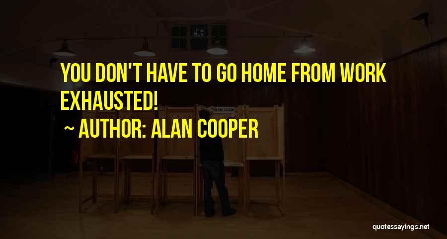 Alan Cooper Quotes: You Don't Have To Go Home From Work Exhausted!