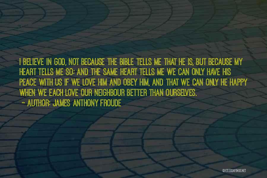 James Anthony Froude Quotes: I Believe In God, Not Because The Bible Tells Me That He Is, But Because My Heart Tells Me So;