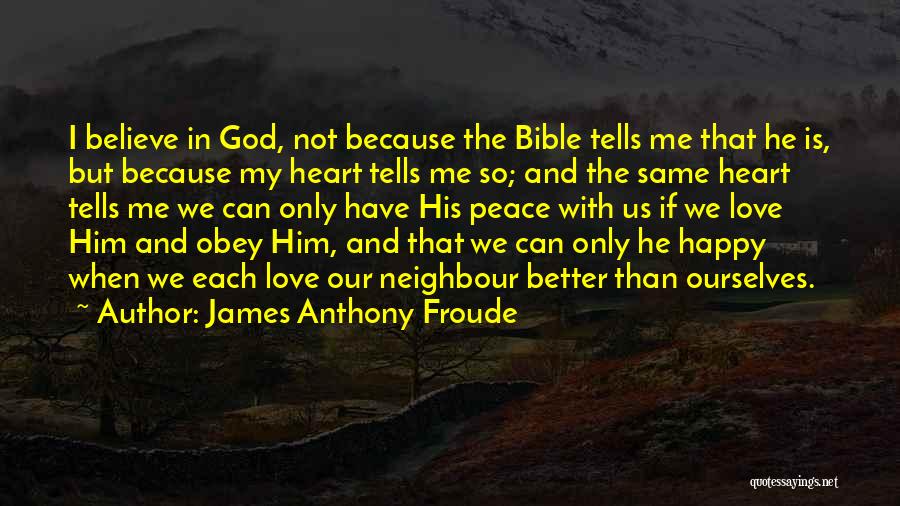 James Anthony Froude Quotes: I Believe In God, Not Because The Bible Tells Me That He Is, But Because My Heart Tells Me So;