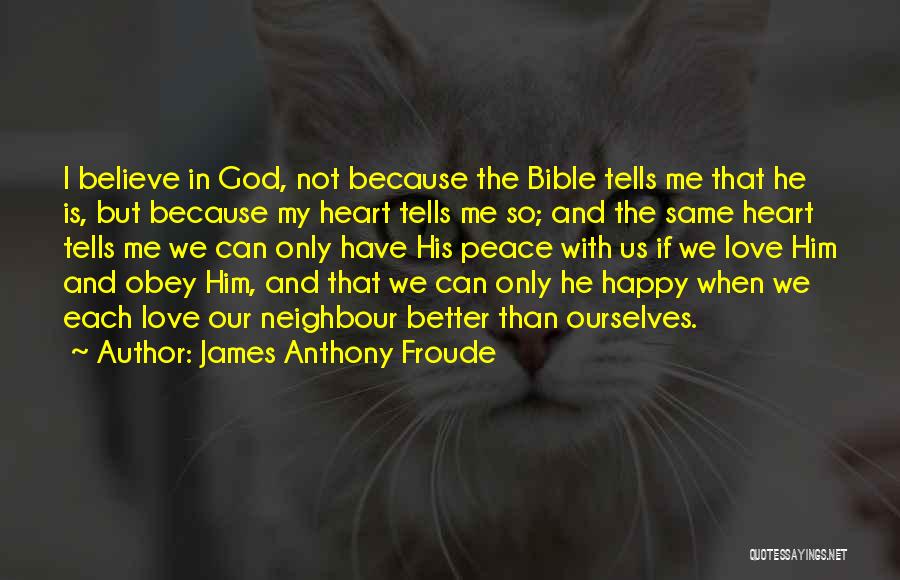 James Anthony Froude Quotes: I Believe In God, Not Because The Bible Tells Me That He Is, But Because My Heart Tells Me So;