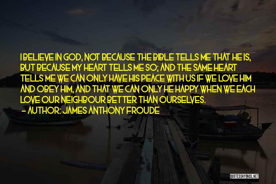 James Anthony Froude Quotes: I Believe In God, Not Because The Bible Tells Me That He Is, But Because My Heart Tells Me So;